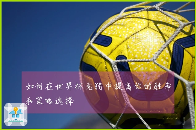 如何在世界杯竞猜中提高你的胜率和策略选择