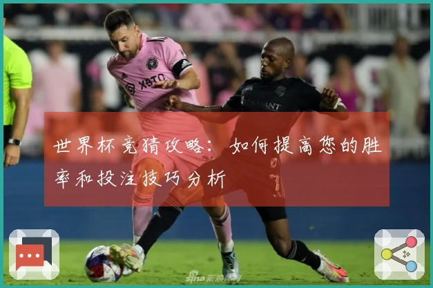世界杯竞猜攻略：如何提高您的胜率和投注技巧分析