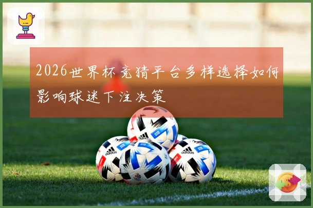 2026世界杯竞猜平台多样选择如何影响球迷下注决策