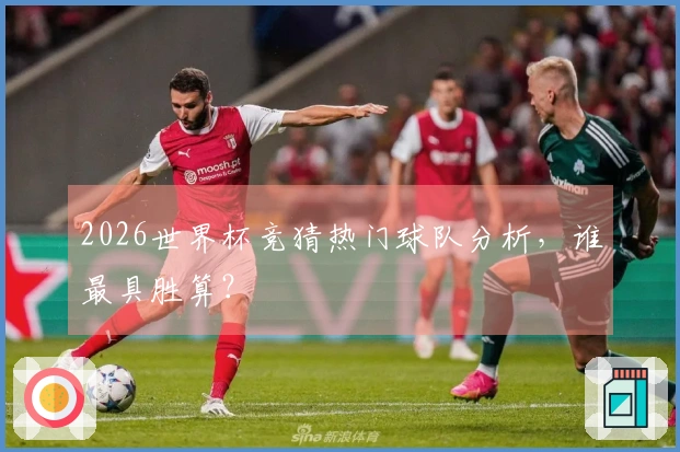 2026世界杯竞猜热门球队分析，谁最具胜算？