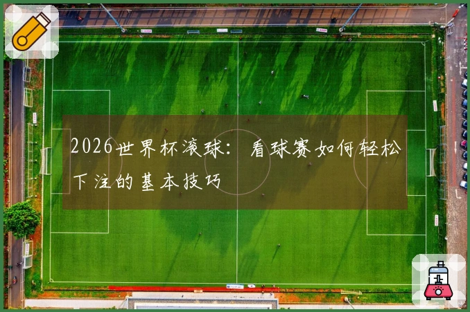 2026世界杯滚球：看球赛如何轻松下注的基本技巧