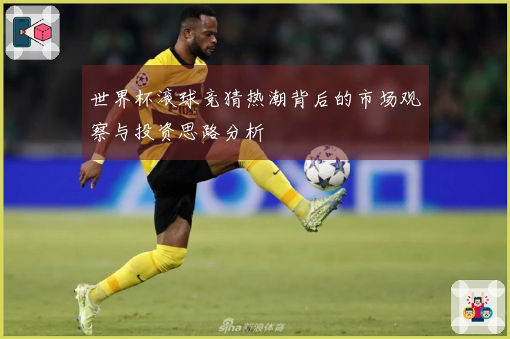世界杯滚球竞猜热潮背后的市场观察与投资思路分析