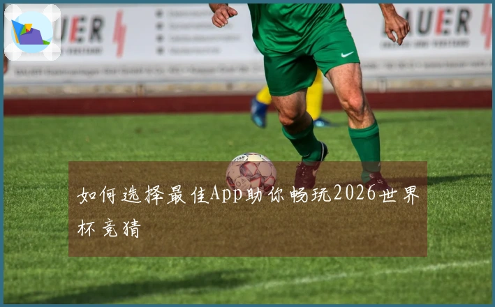 如何选择最佳App助你畅玩2026世界杯竞猜