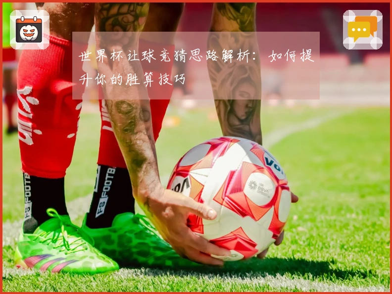 世界杯让球竞猜思路解析：如何提升你的胜算技巧