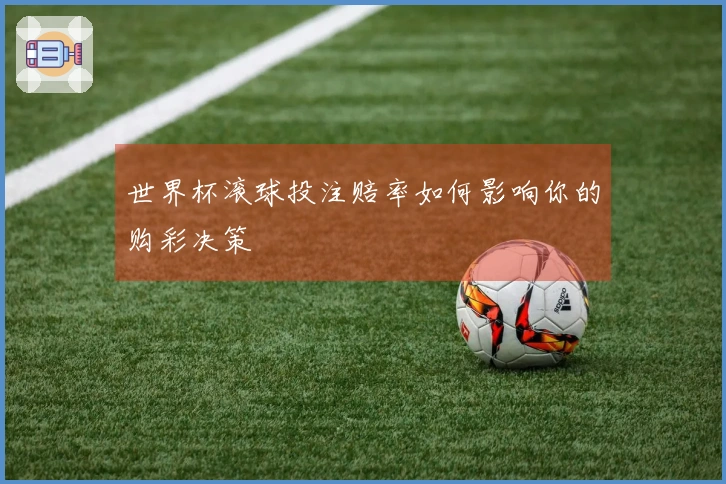 世界杯滚球投注赔率如何影响你的购彩决策