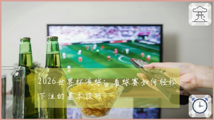 2026世界杯滚球：看球赛如何轻松下注的基本技巧