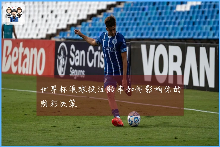 世界杯滚球投注赔率如何影响你的购彩决策