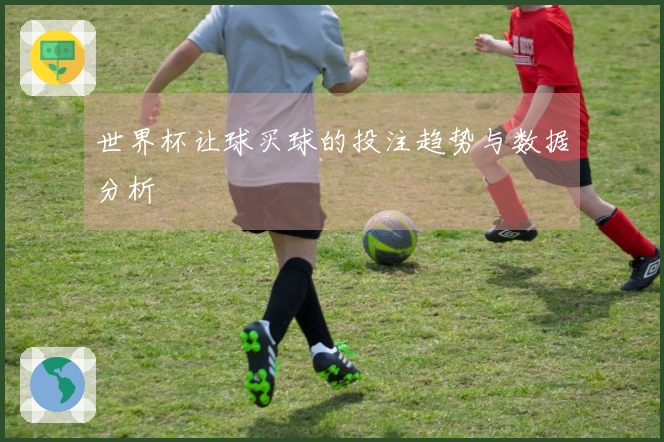 世界杯让球买球的投注趋势与数据分析